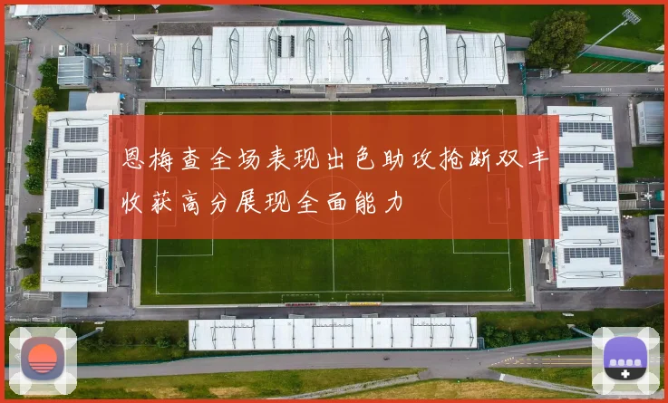 恩梅查全场表现出色助攻抢断双丰收获高分展现全面能力