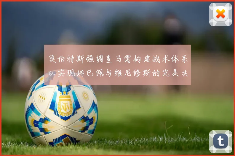 莫伦特斯强调皇马需构建战术体系以实现姆巴佩与维尼修斯的完美共存